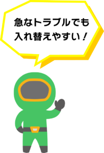 急なトラブルでも入れ替えやすい!